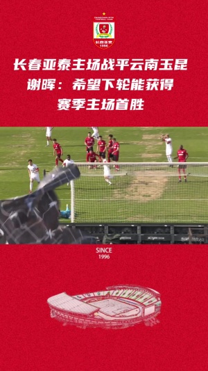 执教长春亚泰整一年 谢晖希望从平局再出发